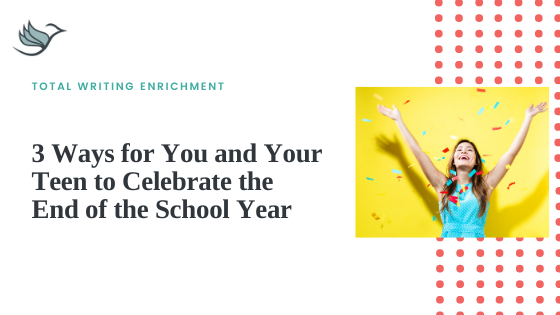 3 Ways for You and Your Teen to Celebrate the End of the School Year